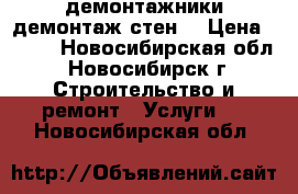 демонтажники демонтаж стен  › Цена ­ 500 - Новосибирская обл., Новосибирск г. Строительство и ремонт » Услуги   . Новосибирская обл.